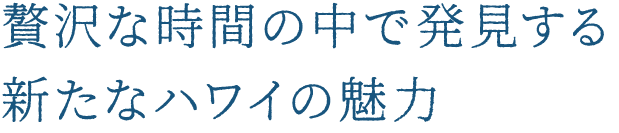 贅沢な時間の中で発見する新たなハワイの魅力